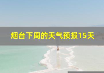 烟台下周的天气预报15天