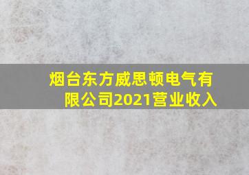 烟台东方威思顿电气有限公司2021营业收入