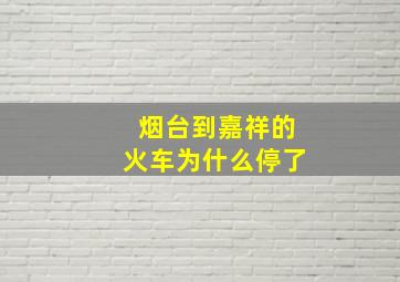 烟台到嘉祥的火车为什么停了