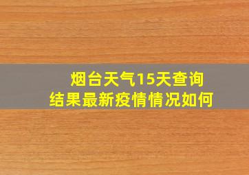 烟台天气15天查询结果最新疫情情况如何