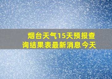 烟台天气15天预报查询结果表最新消息今天