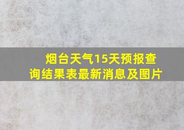 烟台天气15天预报查询结果表最新消息及图片