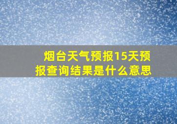 烟台天气预报15天预报查询结果是什么意思