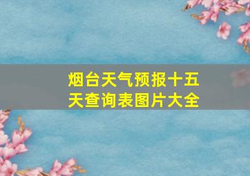 烟台天气预报十五天查询表图片大全