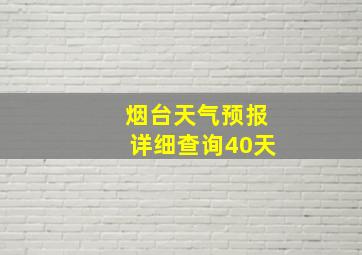 烟台天气预报详细查询40天