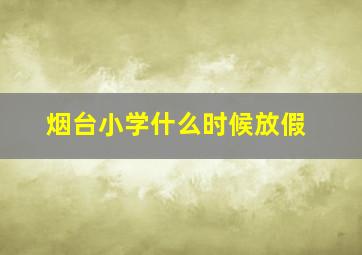 烟台小学什么时候放假