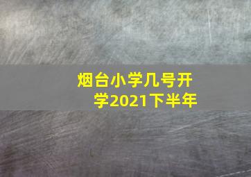 烟台小学几号开学2021下半年