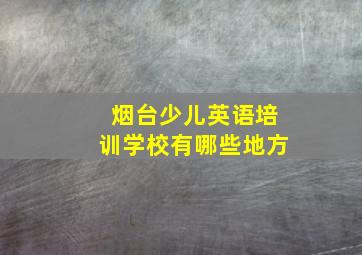 烟台少儿英语培训学校有哪些地方