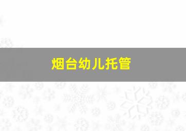 烟台幼儿托管