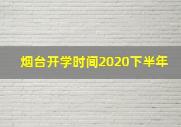 烟台开学时间2020下半年