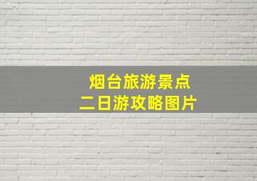 烟台旅游景点二日游攻略图片