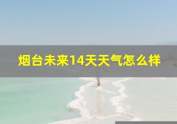 烟台未来14天天气怎么样