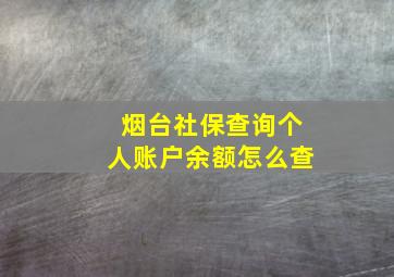 烟台社保查询个人账户余额怎么查