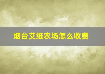 烟台艾维农场怎么收费