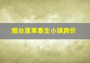 烟台蓬莱泰生小镇房价