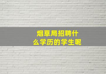 烟草局招聘什么学历的学生呢