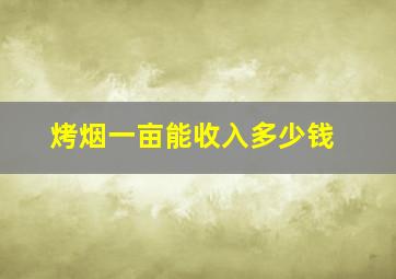 烤烟一亩能收入多少钱