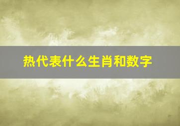 热代表什么生肖和数字