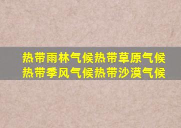 热带雨林气候热带草原气候热带季风气候热带沙漠气候