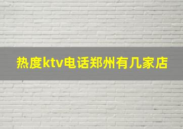 热度ktv电话郑州有几家店