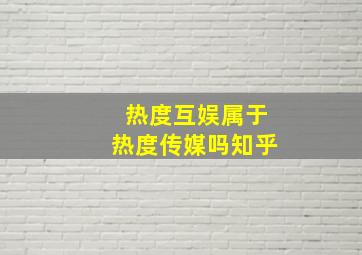 热度互娱属于热度传媒吗知乎