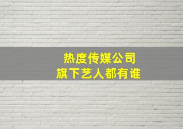 热度传媒公司旗下艺人都有谁