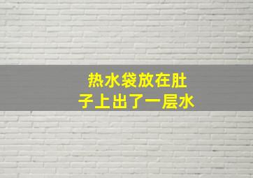 热水袋放在肚子上出了一层水