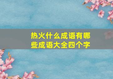 热火什么成语有哪些成语大全四个字