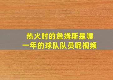 热火时的詹姆斯是哪一年的球队队员呢视频