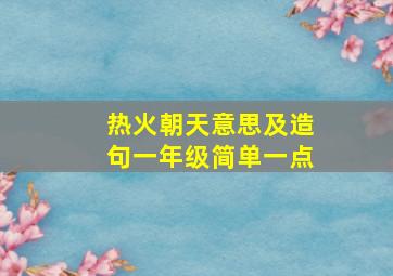 热火朝天意思及造句一年级简单一点