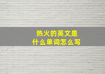 热火的英文是什么单词怎么写