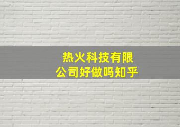 热火科技有限公司好做吗知乎