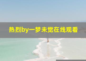 热烈by一梦未觉在线观看