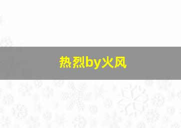 热烈by火风