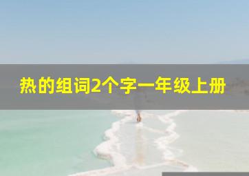 热的组词2个字一年级上册