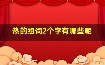 热的组词2个字有哪些呢