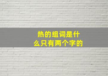 热的组词是什么只有两个字的