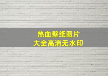 热血壁纸图片大全高清无水印