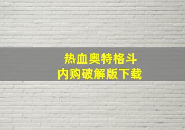 热血奥特格斗内购破解版下载