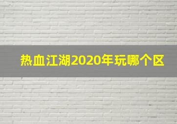 热血江湖2020年玩哪个区