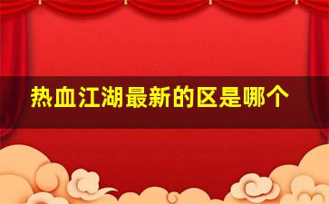 热血江湖最新的区是哪个