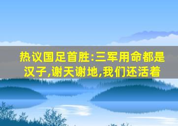 热议国足首胜:三军用命都是汉子,谢天谢地,我们还活着