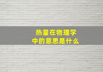 热量在物理学中的意思是什么