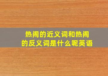 热闹的近义词和热闹的反义词是什么呢英语