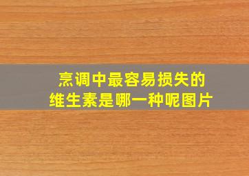 烹调中最容易损失的维生素是哪一种呢图片