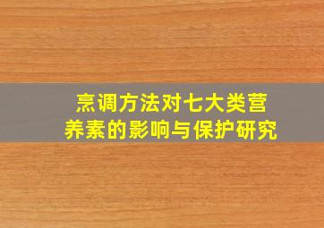 烹调方法对七大类营养素的影响与保护研究