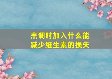 烹调时加入什么能减少维生素的损失