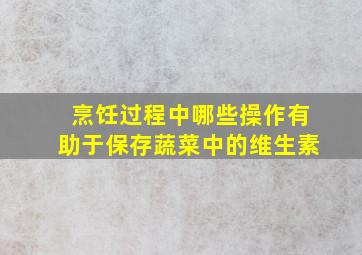 烹饪过程中哪些操作有助于保存蔬菜中的维生素