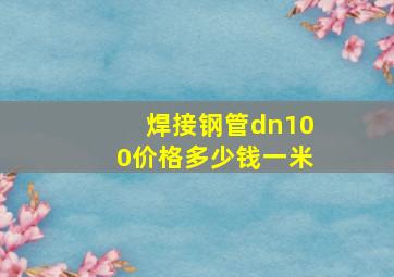 焊接钢管dn100价格多少钱一米