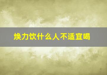 焕力饮什么人不适宜喝